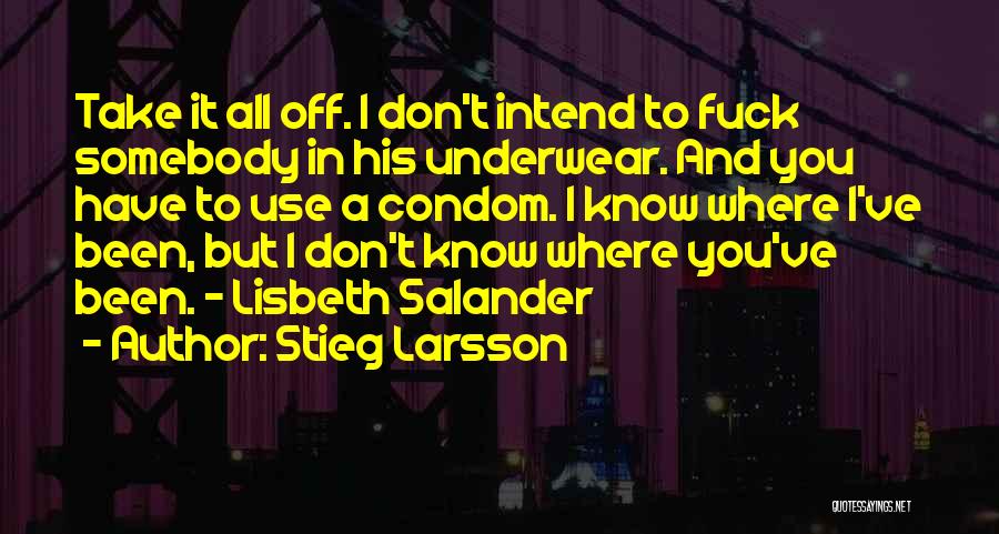 Stieg Larsson Quotes: Take It All Off. I Don't Intend To Fuck Somebody In His Underwear. And You Have To Use A Condom.