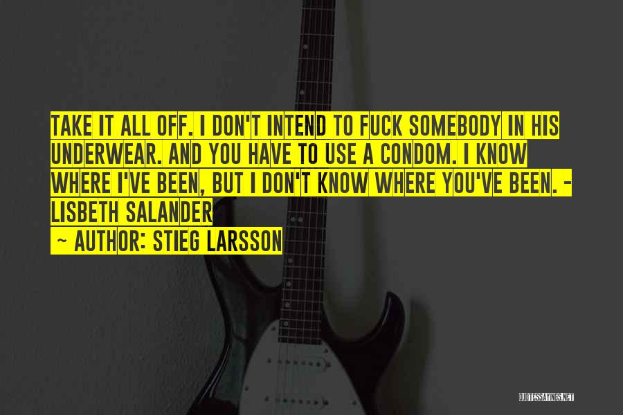 Stieg Larsson Quotes: Take It All Off. I Don't Intend To Fuck Somebody In His Underwear. And You Have To Use A Condom.