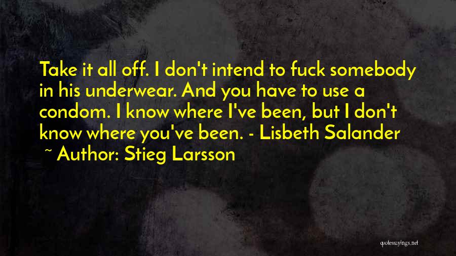 Stieg Larsson Quotes: Take It All Off. I Don't Intend To Fuck Somebody In His Underwear. And You Have To Use A Condom.