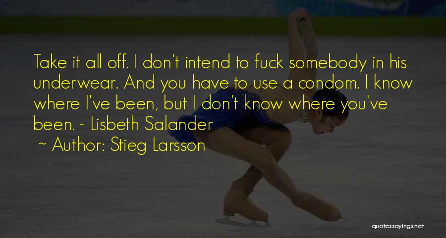 Stieg Larsson Quotes: Take It All Off. I Don't Intend To Fuck Somebody In His Underwear. And You Have To Use A Condom.