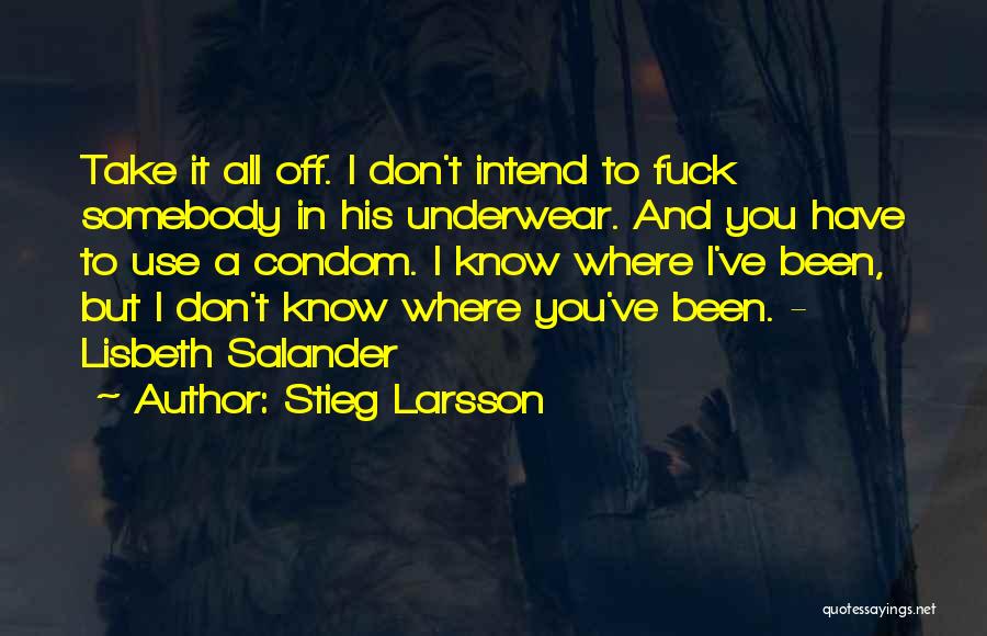 Stieg Larsson Quotes: Take It All Off. I Don't Intend To Fuck Somebody In His Underwear. And You Have To Use A Condom.