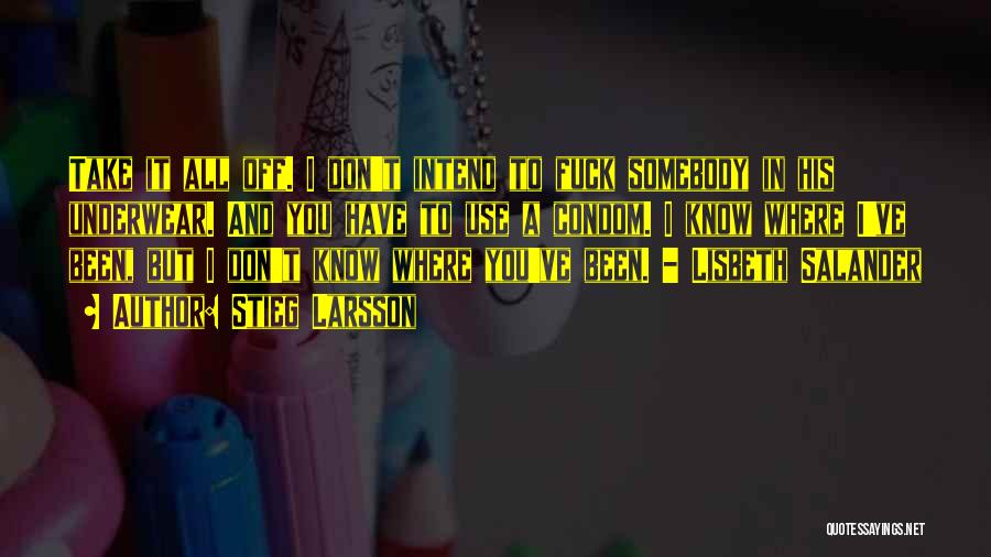Stieg Larsson Quotes: Take It All Off. I Don't Intend To Fuck Somebody In His Underwear. And You Have To Use A Condom.