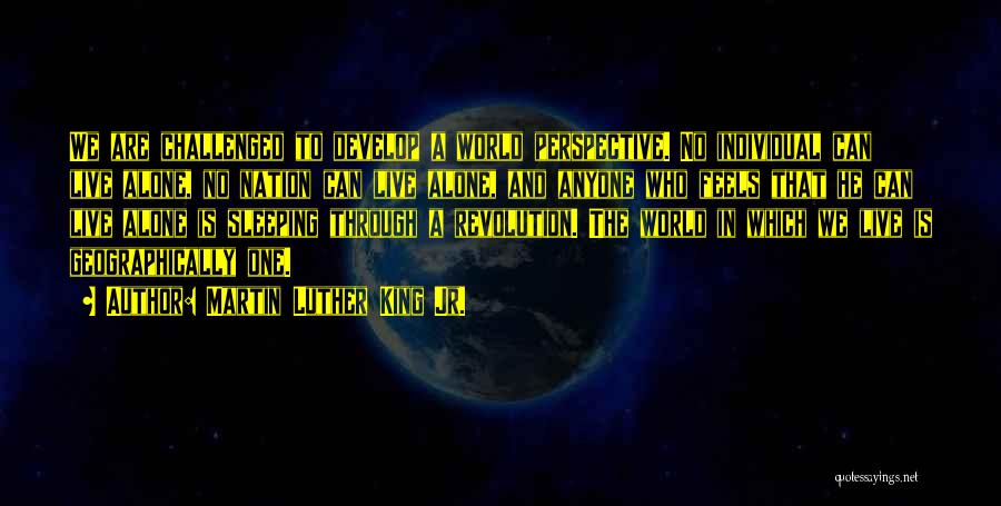 Martin Luther King Jr. Quotes: We Are Challenged To Develop A World Perspective. No Individual Can Live Alone, No Nation Can Live Alone, And Anyone