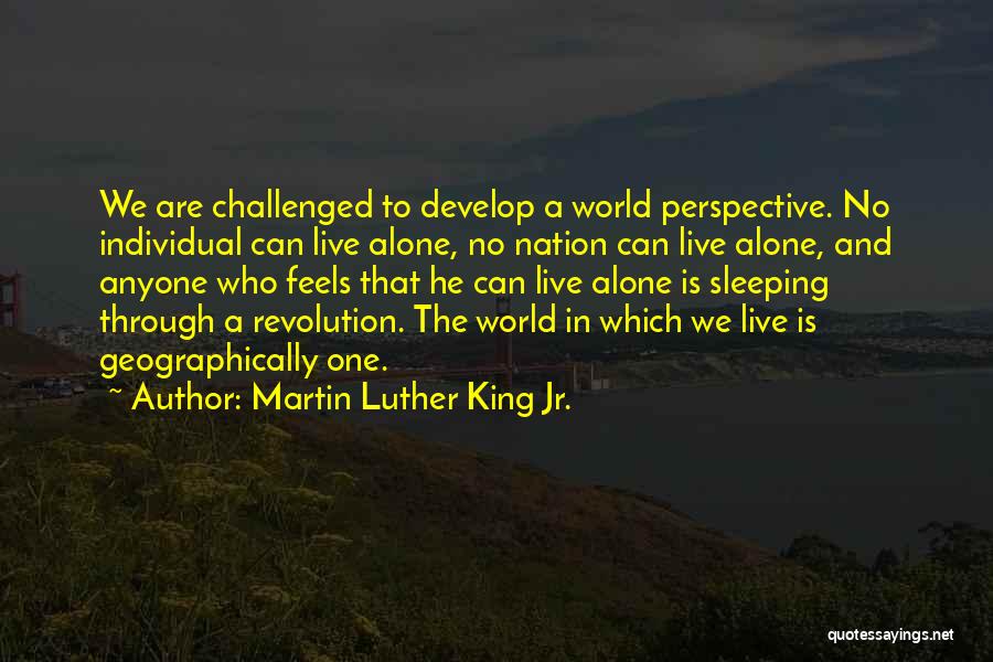 Martin Luther King Jr. Quotes: We Are Challenged To Develop A World Perspective. No Individual Can Live Alone, No Nation Can Live Alone, And Anyone