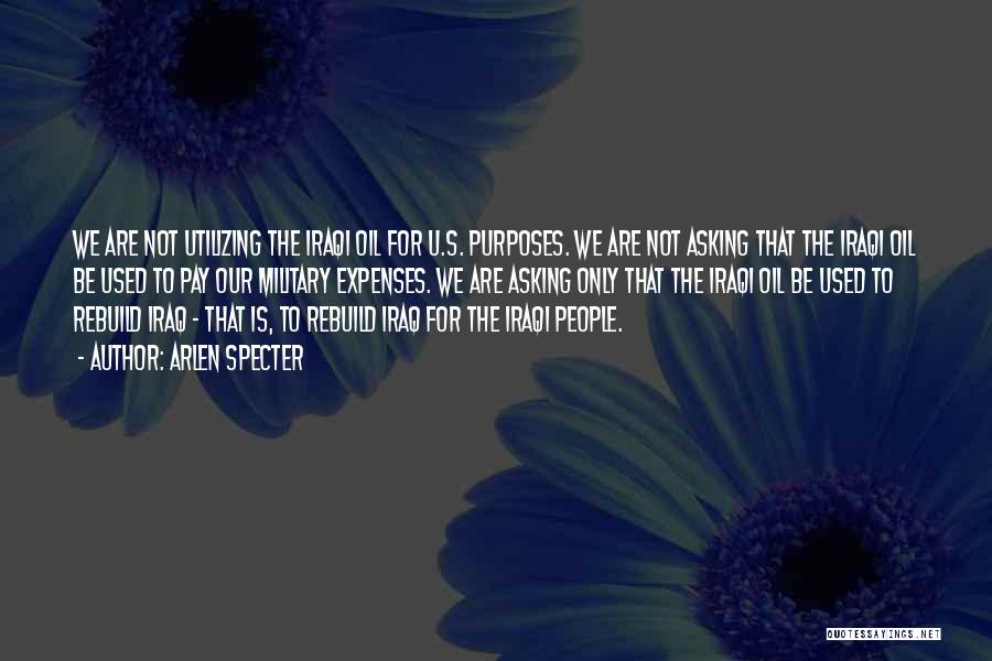 Arlen Specter Quotes: We Are Not Utilizing The Iraqi Oil For U.s. Purposes. We Are Not Asking That The Iraqi Oil Be Used