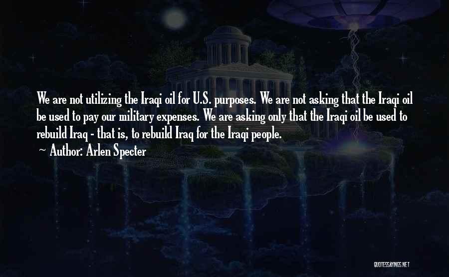 Arlen Specter Quotes: We Are Not Utilizing The Iraqi Oil For U.s. Purposes. We Are Not Asking That The Iraqi Oil Be Used