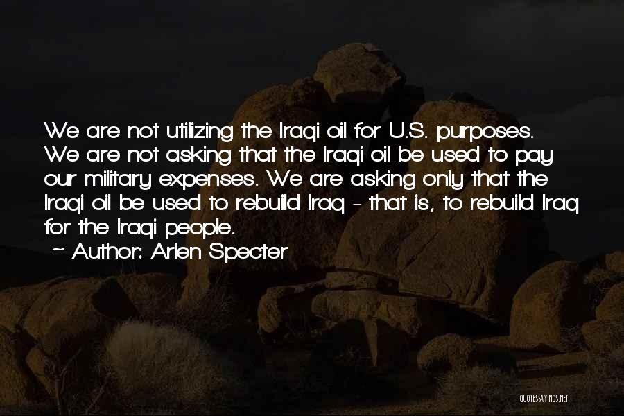 Arlen Specter Quotes: We Are Not Utilizing The Iraqi Oil For U.s. Purposes. We Are Not Asking That The Iraqi Oil Be Used