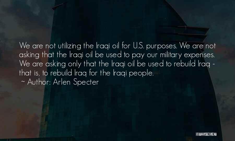 Arlen Specter Quotes: We Are Not Utilizing The Iraqi Oil For U.s. Purposes. We Are Not Asking That The Iraqi Oil Be Used