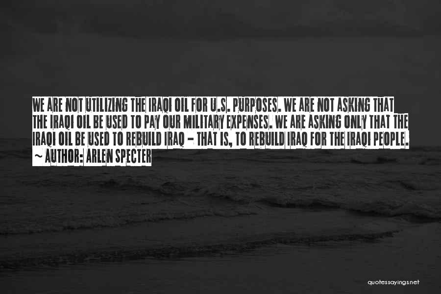 Arlen Specter Quotes: We Are Not Utilizing The Iraqi Oil For U.s. Purposes. We Are Not Asking That The Iraqi Oil Be Used