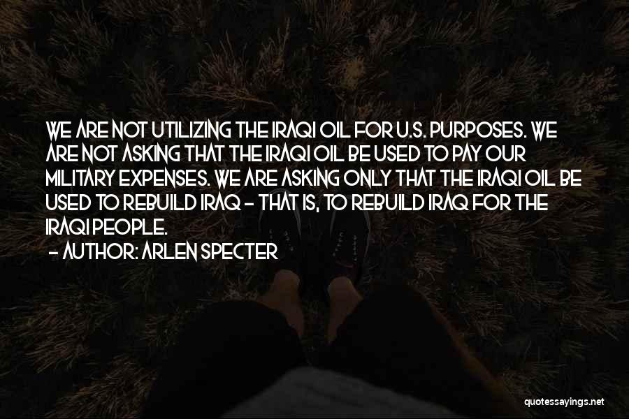 Arlen Specter Quotes: We Are Not Utilizing The Iraqi Oil For U.s. Purposes. We Are Not Asking That The Iraqi Oil Be Used