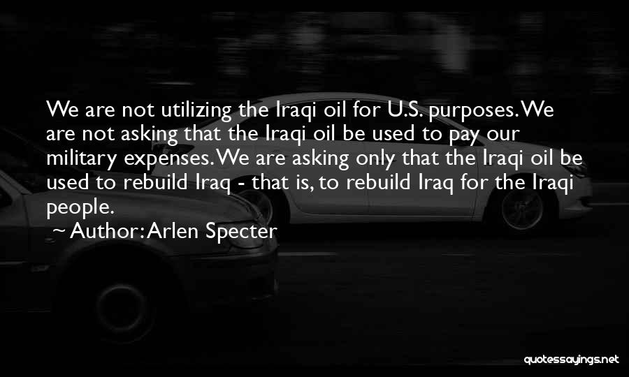 Arlen Specter Quotes: We Are Not Utilizing The Iraqi Oil For U.s. Purposes. We Are Not Asking That The Iraqi Oil Be Used