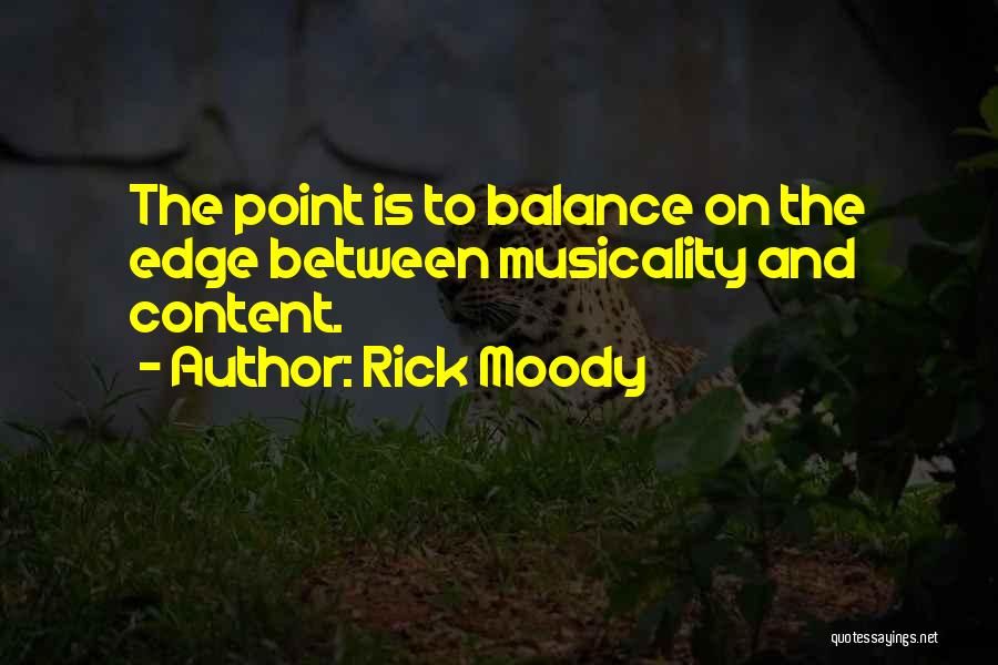 Rick Moody Quotes: The Point Is To Balance On The Edge Between Musicality And Content.