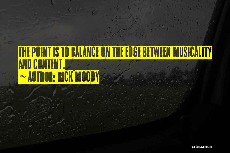 Rick Moody Quotes: The Point Is To Balance On The Edge Between Musicality And Content.
