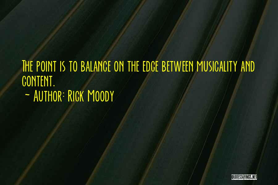 Rick Moody Quotes: The Point Is To Balance On The Edge Between Musicality And Content.