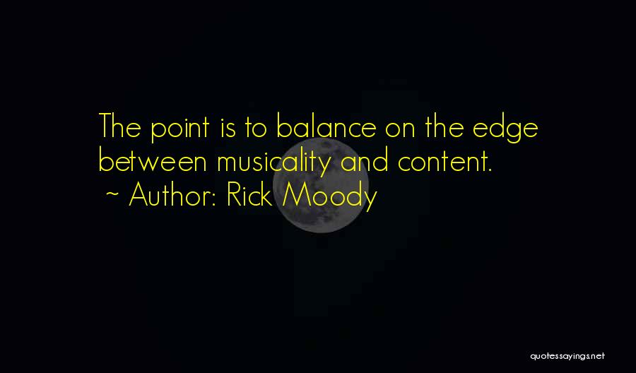 Rick Moody Quotes: The Point Is To Balance On The Edge Between Musicality And Content.