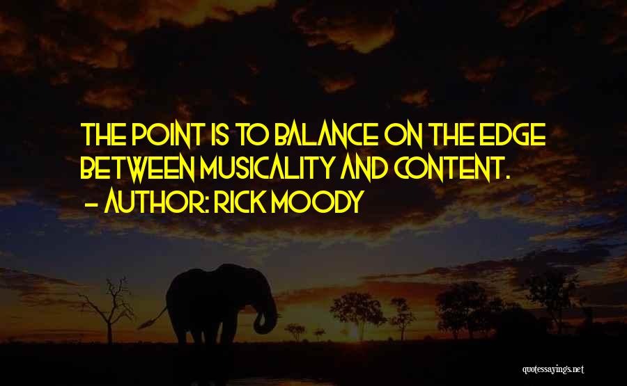 Rick Moody Quotes: The Point Is To Balance On The Edge Between Musicality And Content.