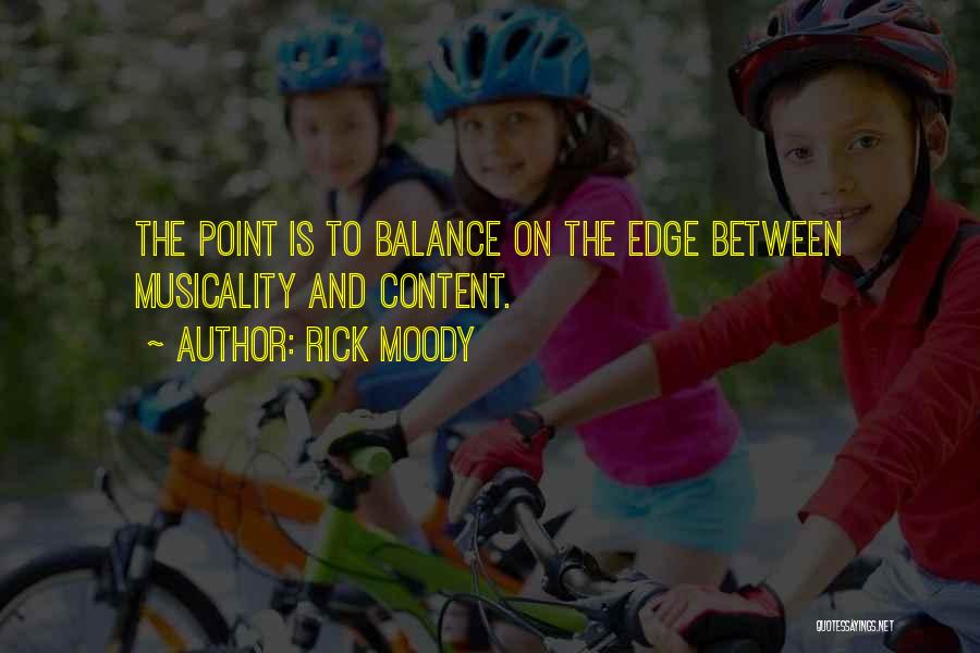 Rick Moody Quotes: The Point Is To Balance On The Edge Between Musicality And Content.