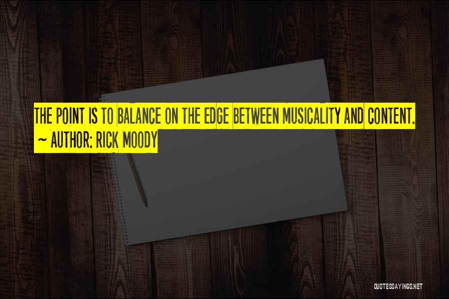 Rick Moody Quotes: The Point Is To Balance On The Edge Between Musicality And Content.