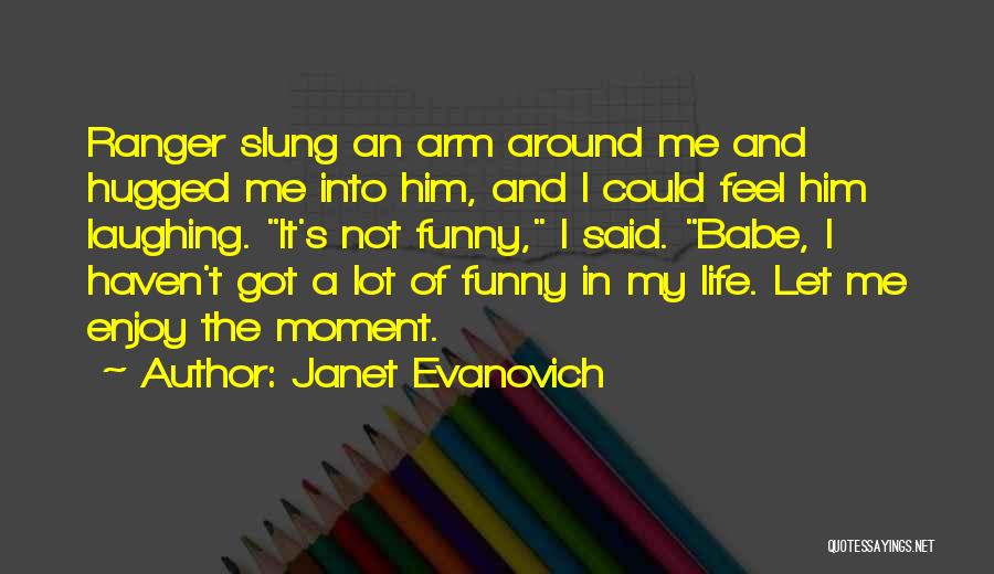 Janet Evanovich Quotes: Ranger Slung An Arm Around Me And Hugged Me Into Him, And I Could Feel Him Laughing. It's Not Funny,