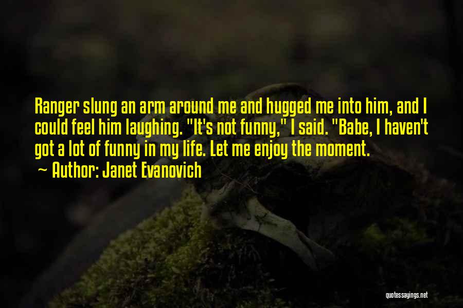 Janet Evanovich Quotes: Ranger Slung An Arm Around Me And Hugged Me Into Him, And I Could Feel Him Laughing. It's Not Funny,