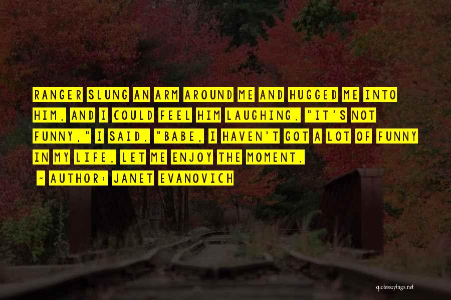 Janet Evanovich Quotes: Ranger Slung An Arm Around Me And Hugged Me Into Him, And I Could Feel Him Laughing. It's Not Funny,