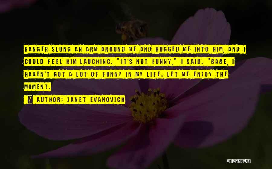 Janet Evanovich Quotes: Ranger Slung An Arm Around Me And Hugged Me Into Him, And I Could Feel Him Laughing. It's Not Funny,