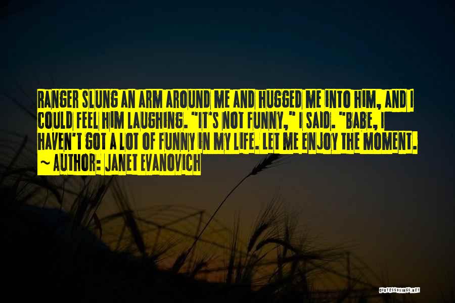 Janet Evanovich Quotes: Ranger Slung An Arm Around Me And Hugged Me Into Him, And I Could Feel Him Laughing. It's Not Funny,