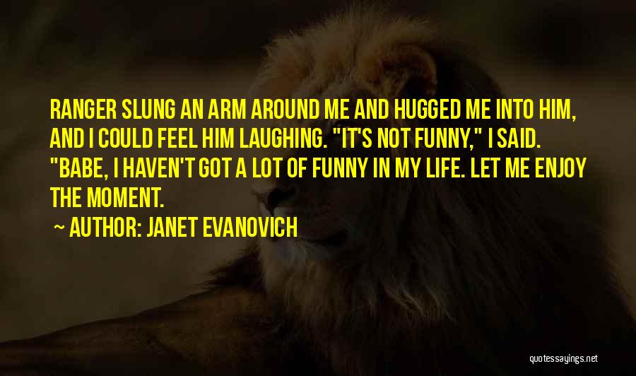 Janet Evanovich Quotes: Ranger Slung An Arm Around Me And Hugged Me Into Him, And I Could Feel Him Laughing. It's Not Funny,