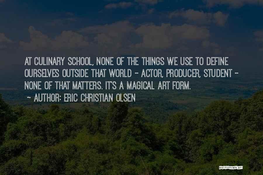 Eric Christian Olsen Quotes: At Culinary School, None Of The Things We Use To Define Ourselves Outside That World - Actor, Producer, Student -