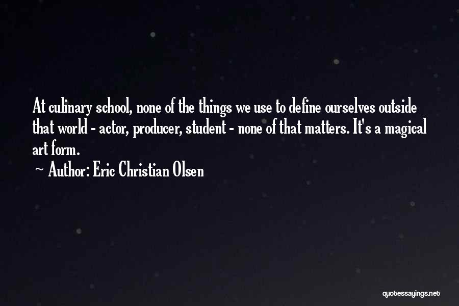 Eric Christian Olsen Quotes: At Culinary School, None Of The Things We Use To Define Ourselves Outside That World - Actor, Producer, Student -