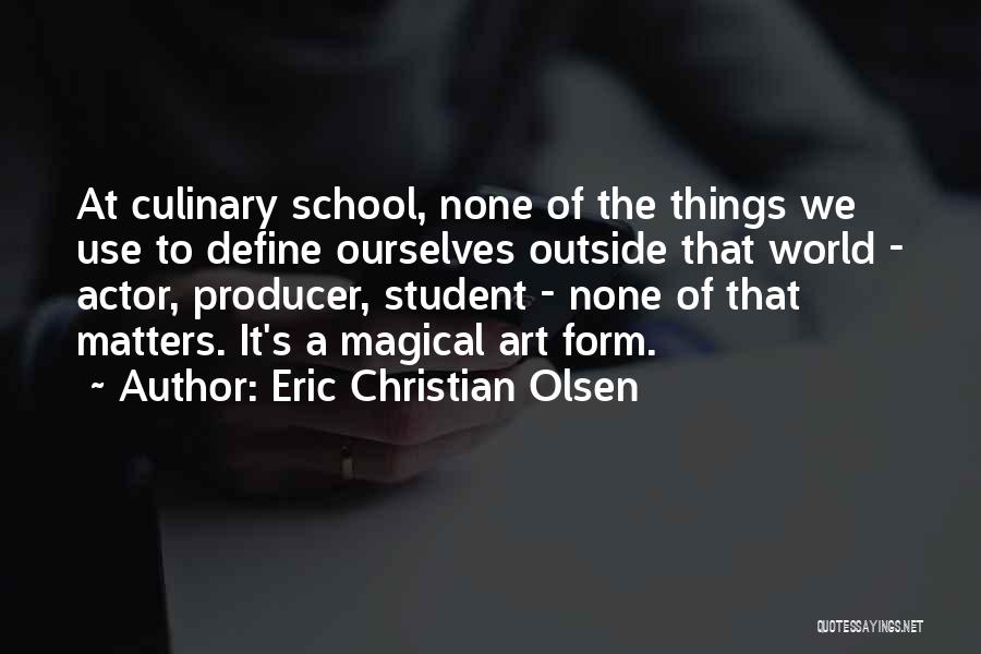 Eric Christian Olsen Quotes: At Culinary School, None Of The Things We Use To Define Ourselves Outside That World - Actor, Producer, Student -