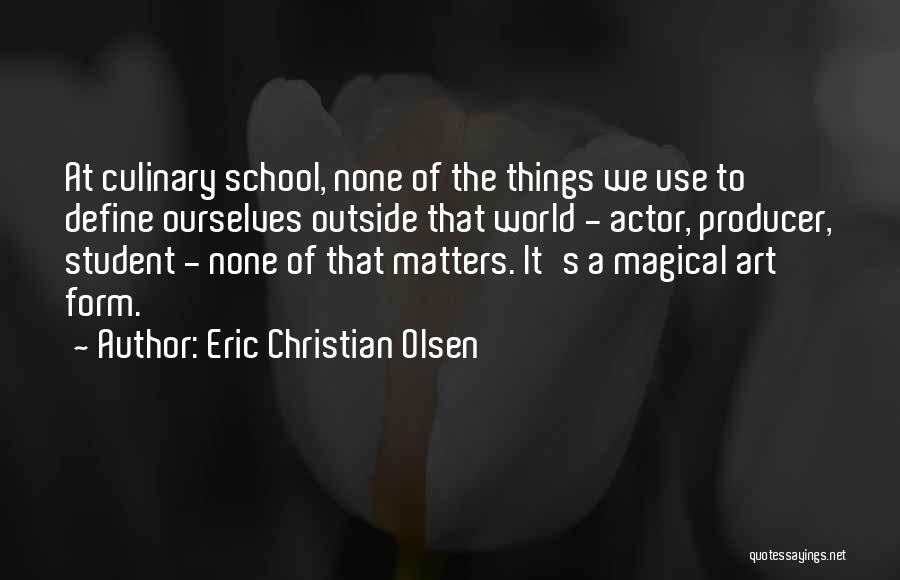 Eric Christian Olsen Quotes: At Culinary School, None Of The Things We Use To Define Ourselves Outside That World - Actor, Producer, Student -