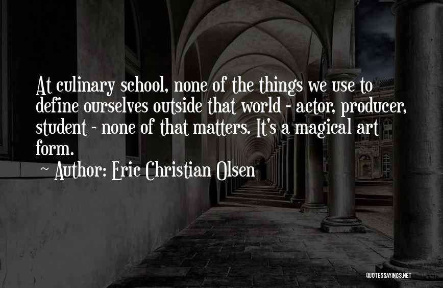 Eric Christian Olsen Quotes: At Culinary School, None Of The Things We Use To Define Ourselves Outside That World - Actor, Producer, Student -