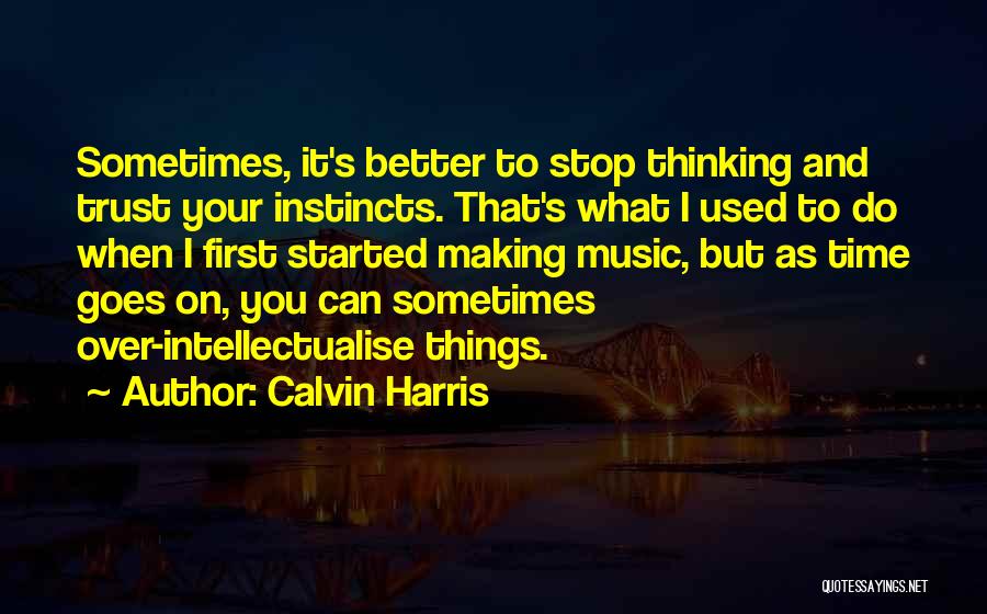 Calvin Harris Quotes: Sometimes, It's Better To Stop Thinking And Trust Your Instincts. That's What I Used To Do When I First Started
