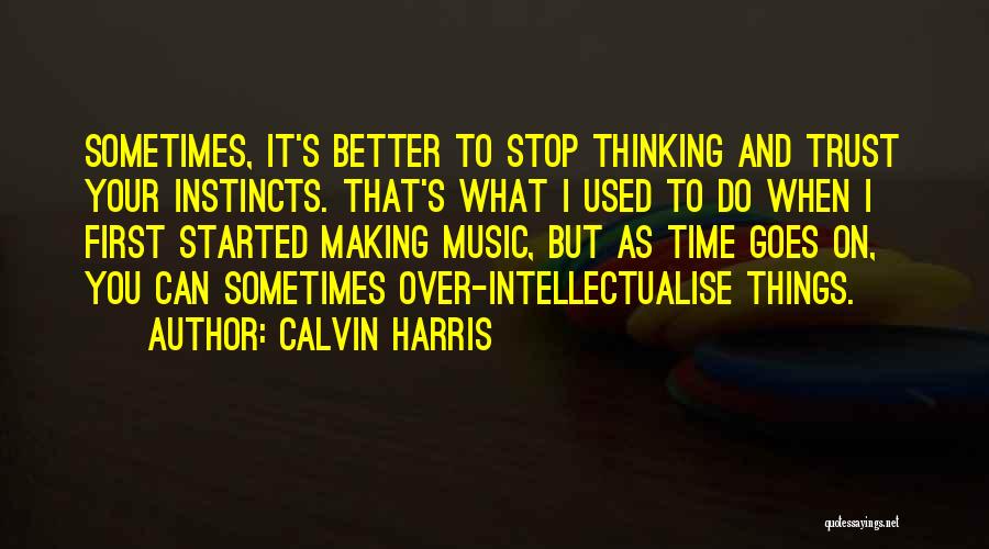 Calvin Harris Quotes: Sometimes, It's Better To Stop Thinking And Trust Your Instincts. That's What I Used To Do When I First Started