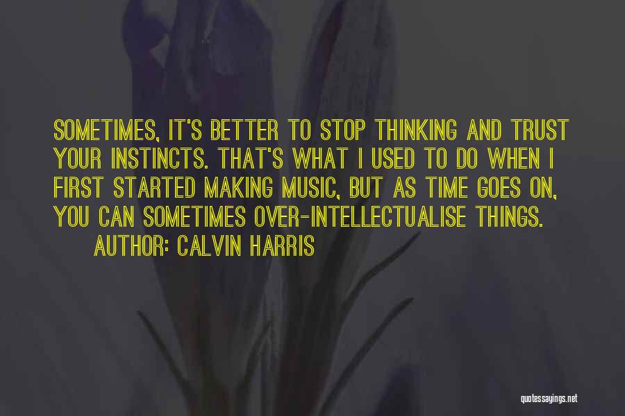 Calvin Harris Quotes: Sometimes, It's Better To Stop Thinking And Trust Your Instincts. That's What I Used To Do When I First Started