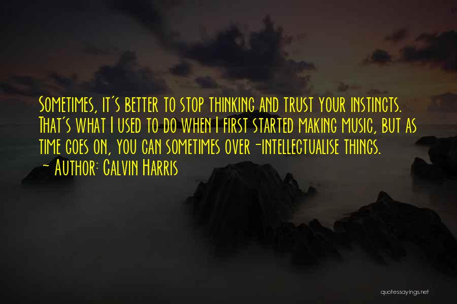 Calvin Harris Quotes: Sometimes, It's Better To Stop Thinking And Trust Your Instincts. That's What I Used To Do When I First Started