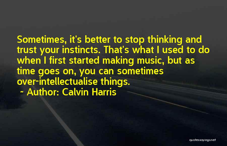 Calvin Harris Quotes: Sometimes, It's Better To Stop Thinking And Trust Your Instincts. That's What I Used To Do When I First Started