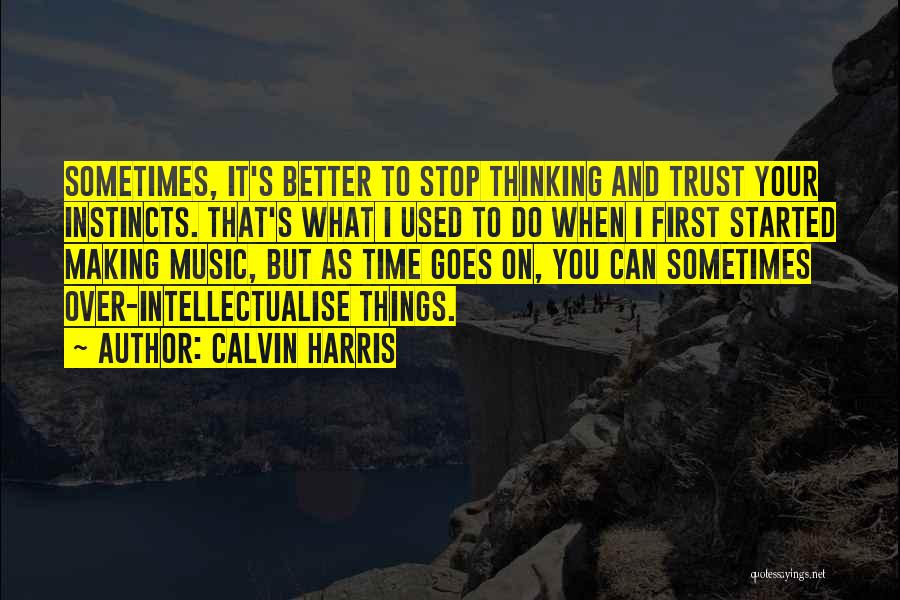 Calvin Harris Quotes: Sometimes, It's Better To Stop Thinking And Trust Your Instincts. That's What I Used To Do When I First Started
