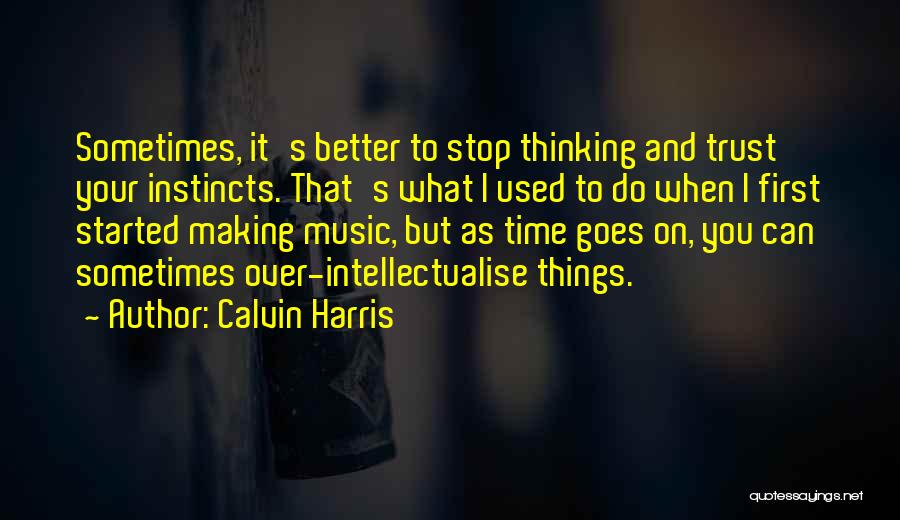 Calvin Harris Quotes: Sometimes, It's Better To Stop Thinking And Trust Your Instincts. That's What I Used To Do When I First Started