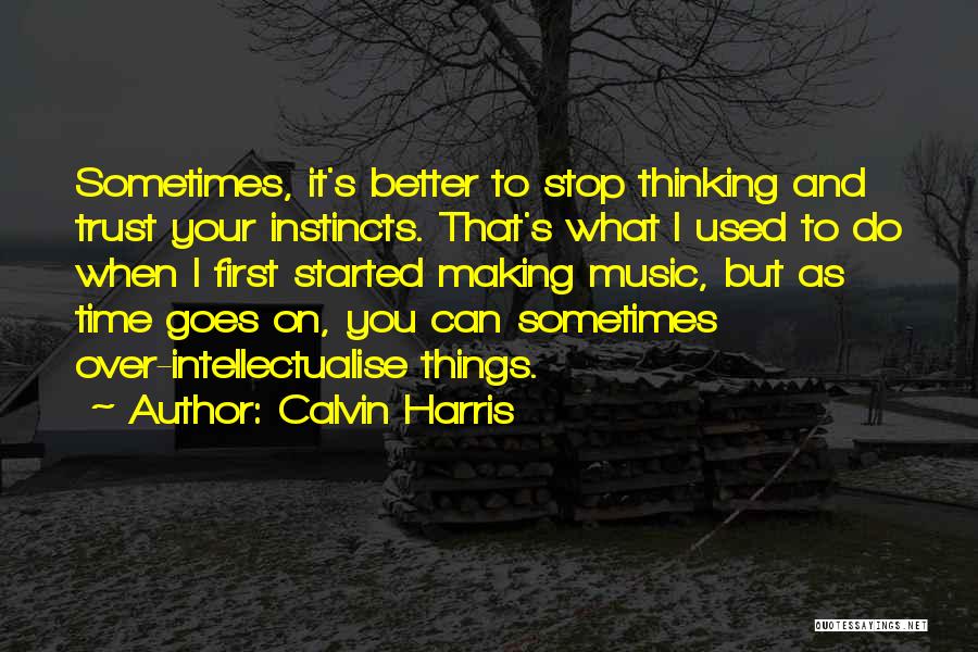 Calvin Harris Quotes: Sometimes, It's Better To Stop Thinking And Trust Your Instincts. That's What I Used To Do When I First Started