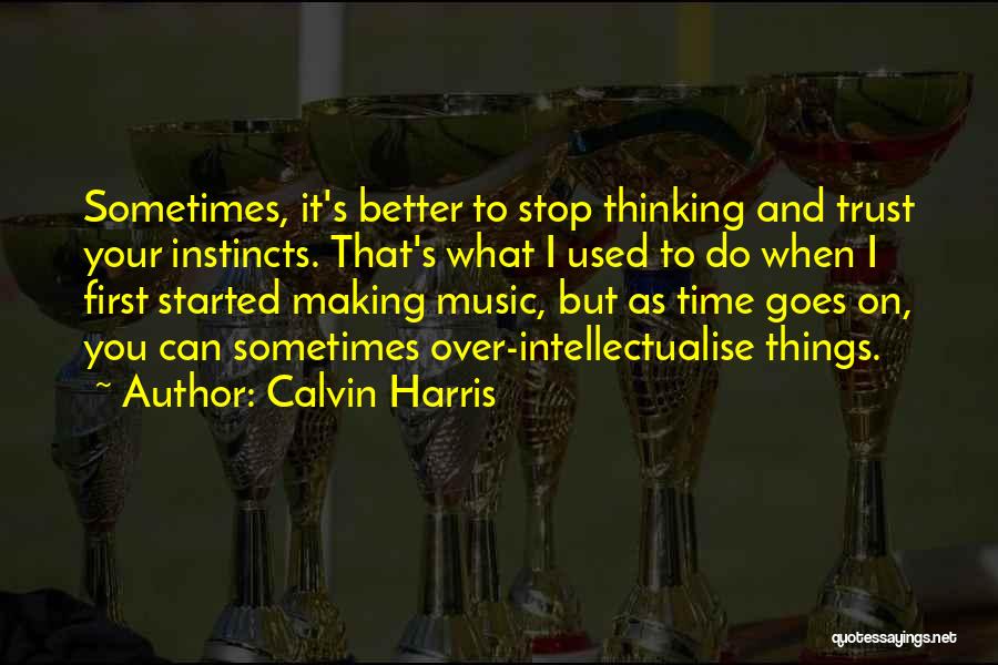 Calvin Harris Quotes: Sometimes, It's Better To Stop Thinking And Trust Your Instincts. That's What I Used To Do When I First Started