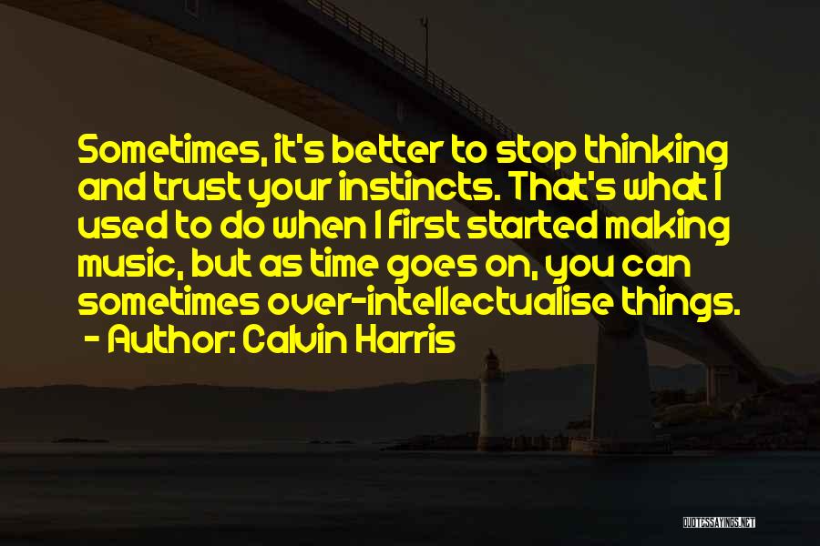 Calvin Harris Quotes: Sometimes, It's Better To Stop Thinking And Trust Your Instincts. That's What I Used To Do When I First Started