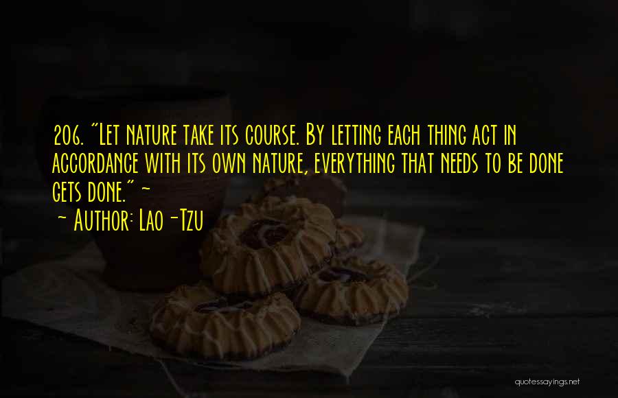 Lao-Tzu Quotes: 206. Let Nature Take Its Course. By Letting Each Thing Act In Accordance With Its Own Nature, Everything That Needs