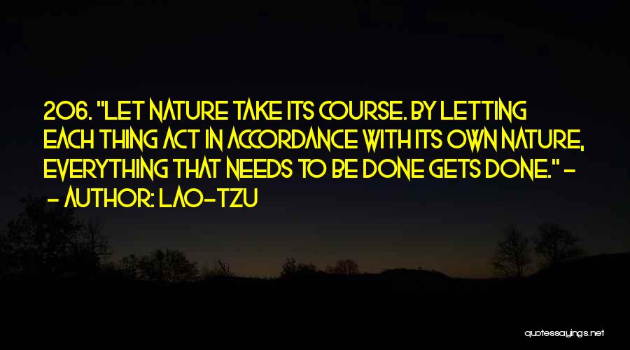 Lao-Tzu Quotes: 206. Let Nature Take Its Course. By Letting Each Thing Act In Accordance With Its Own Nature, Everything That Needs