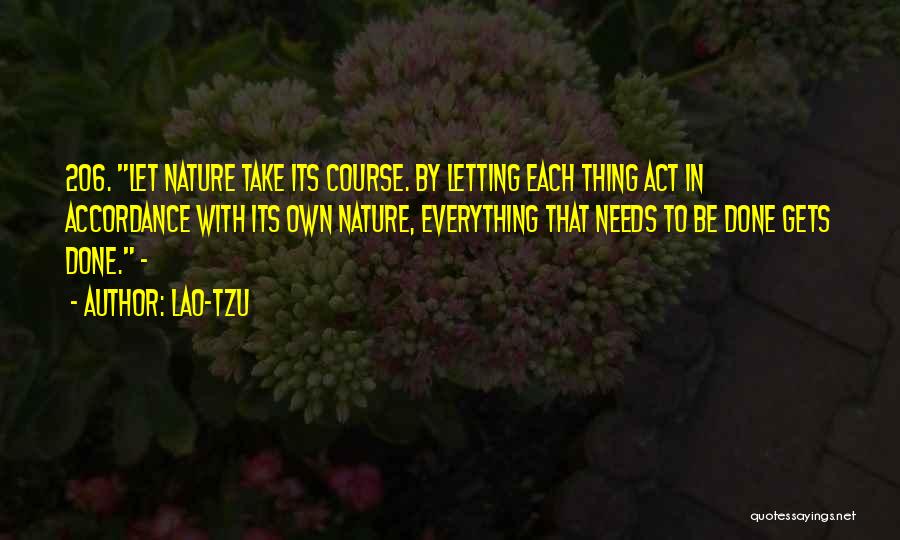 Lao-Tzu Quotes: 206. Let Nature Take Its Course. By Letting Each Thing Act In Accordance With Its Own Nature, Everything That Needs