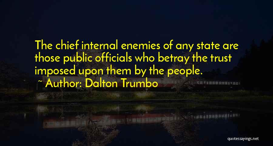 Dalton Trumbo Quotes: The Chief Internal Enemies Of Any State Are Those Public Officials Who Betray The Trust Imposed Upon Them By The