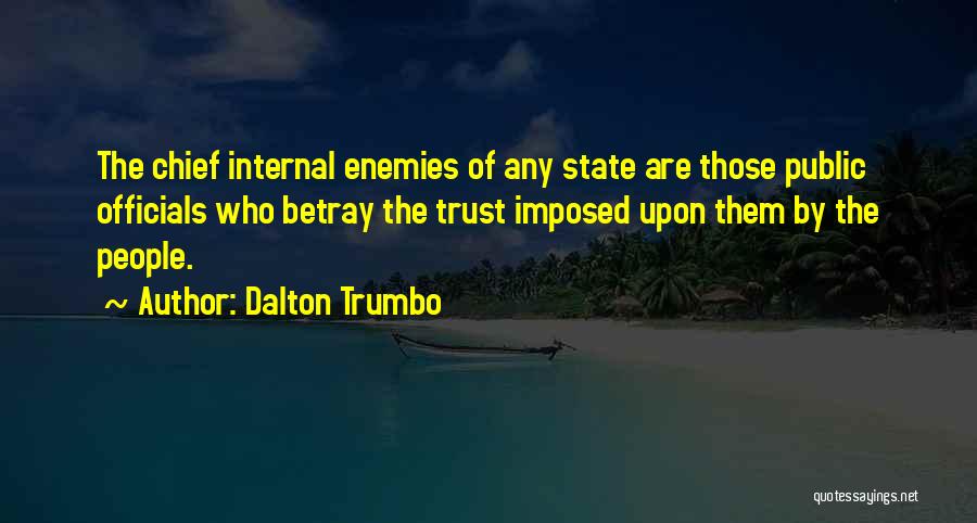 Dalton Trumbo Quotes: The Chief Internal Enemies Of Any State Are Those Public Officials Who Betray The Trust Imposed Upon Them By The