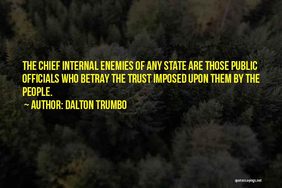 Dalton Trumbo Quotes: The Chief Internal Enemies Of Any State Are Those Public Officials Who Betray The Trust Imposed Upon Them By The