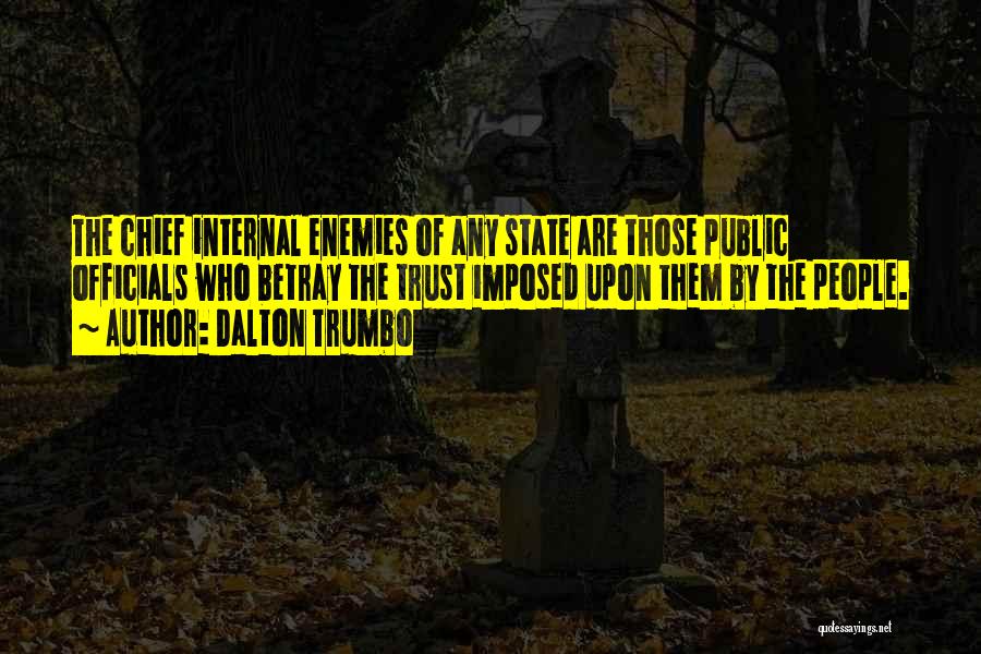 Dalton Trumbo Quotes: The Chief Internal Enemies Of Any State Are Those Public Officials Who Betray The Trust Imposed Upon Them By The